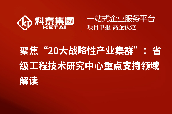 聚焦“20大戰略性產業集群”：省級工程技術研究中心重點支持領域解讀