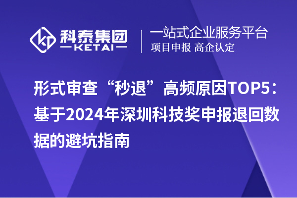 形式審查“秒退”高頻原因TOP5：基于2024年深圳科技獎申報退回數據的避坑指南