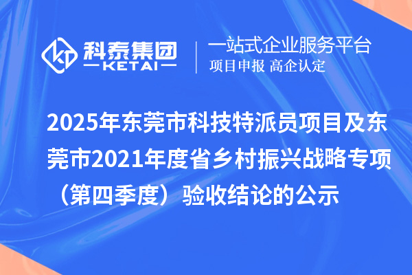 2025年東莞市科技特派員項目及東莞市2021年度省鄉村振興戰略專項(第四季度)驗收結論的公示
