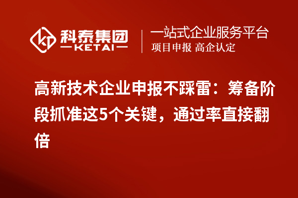 高新技術企業申報不踩雷：籌備階段抓準這5個關鍵，通過率直接翻倍
