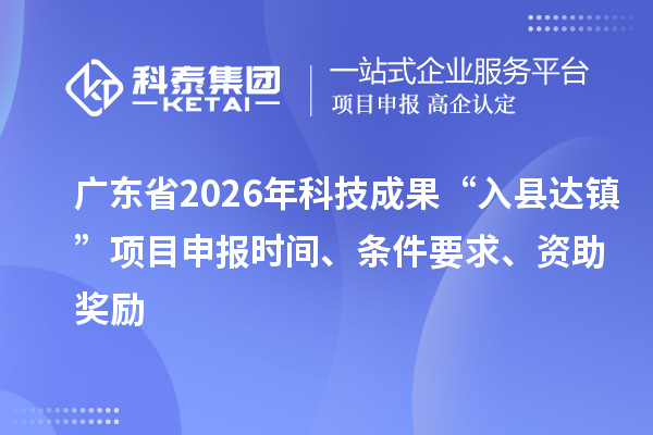 廣東省2026年科技成果“入縣達鎮”項目申報時間、條件要求、資助獎勵