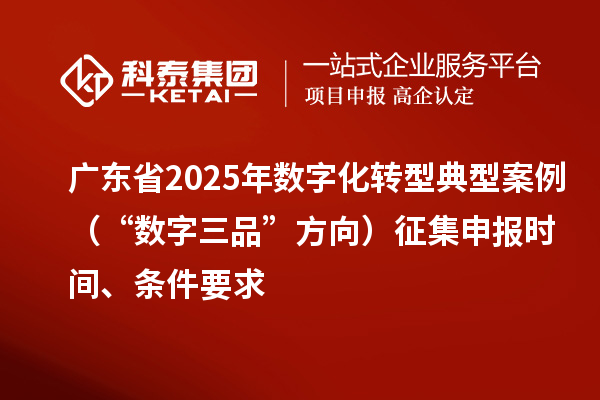 廣東省2025年數字化轉型典型案例(“數字三品”方向)征集申報時間、條件要求