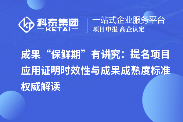 成果“保鮮期”有講究：提名項目應用證明時效性與成果成熟度標準權威解讀