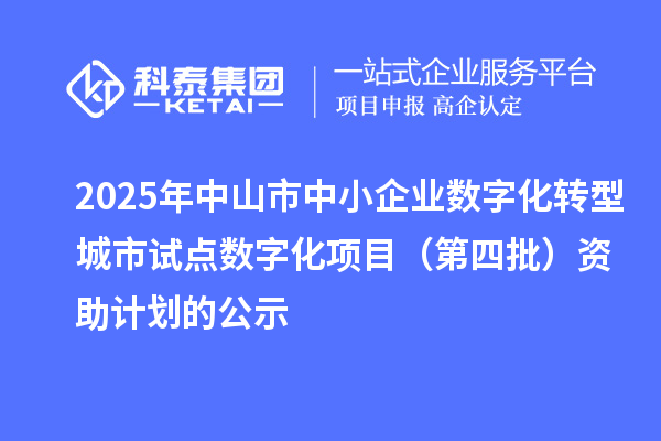 2025年中山市中小企業數字化轉型城市試點數字化項目(第四批)資助計劃的公示