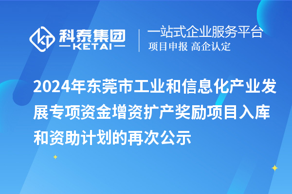 2024年東莞市工業和信息化產業發展專項資金增資擴產獎勵項目入庫和資助計劃的再次公示