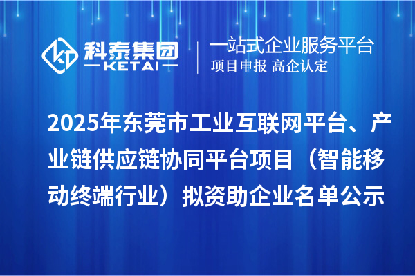 2025年東莞市工業互聯網平臺、產業鏈供應鏈協同平臺項目(智能移動終端行業)擬資助企業名單公示