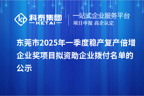 東莞市2025年一季度穩(wěn)產(chǎn)復(fù)產(chǎn)倍增企業(yè)獎項目擬資助企業(yè)撥付名單的公示