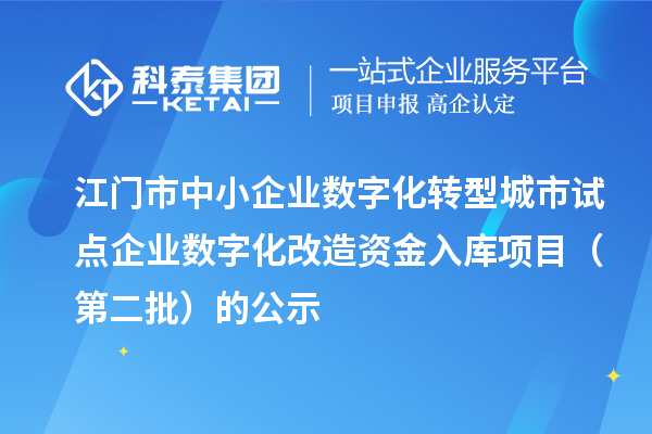 江門市中小企業數字化轉型城市試點企業數字化改造資金入庫項目(第二批)的公示
