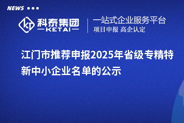 江門市推薦申報2025年省級專精特新中小企業名單的公示