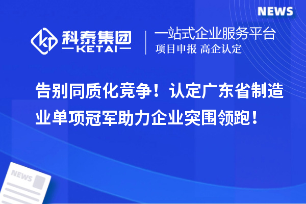 告別同質化競爭！認定廣東省制造業單項冠軍助力企業突圍領跑！