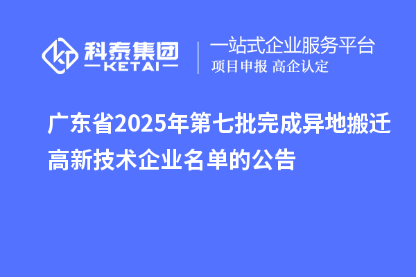 廣東省2025年第七批完成異地搬遷高新技術企業名單的公告