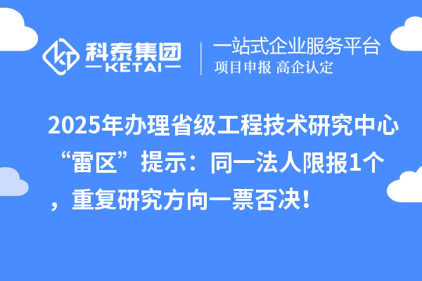 2025年辦理省級工程技術研究中心“雷區”提示:同一法人限報1個,重復研究方向一票否決!