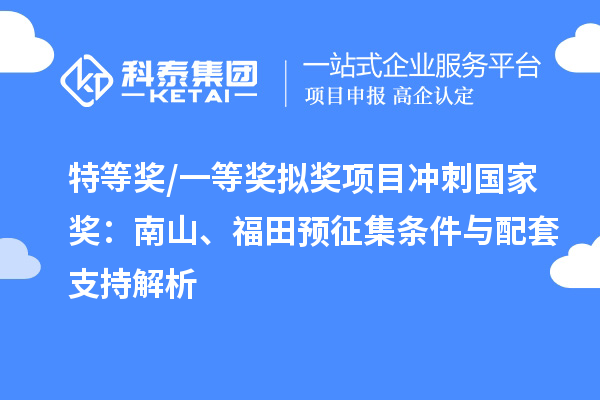特等獎/一等獎擬獎項目沖刺國家獎：南山、福田預征集條件與配套支持解析