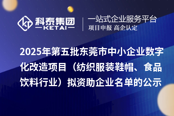 2025年第五批東莞市中小企業數字化改造項目(紡織服裝鞋帽、食品飲料行業)擬資助企業名單的公示