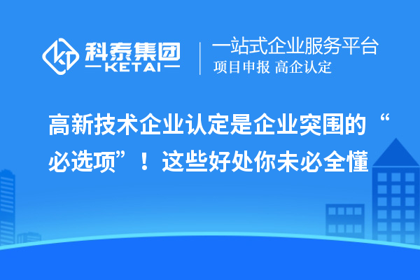 高新技術企業認定是企業突圍的“必選項”！這些好處你未必全懂