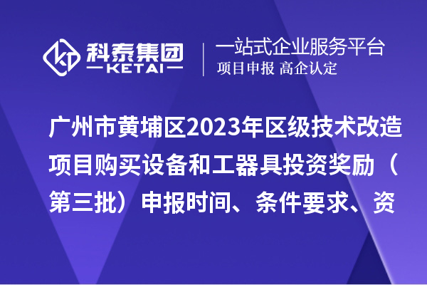廣州市黃埔區(qū)2023年區(qū)級(jí)技術(shù)改造項(xiàng)目購(gòu)買(mǎi)設(shè)備和工器具投資獎(jiǎng)勵(lì)(第三批)申報(bào)時(shí)間、條件要求、資助標(biāo)準(zhǔn)