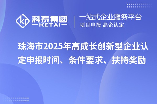 珠海市2025年高成長創新型企業認定申報時間、條件要求、扶持獎勵