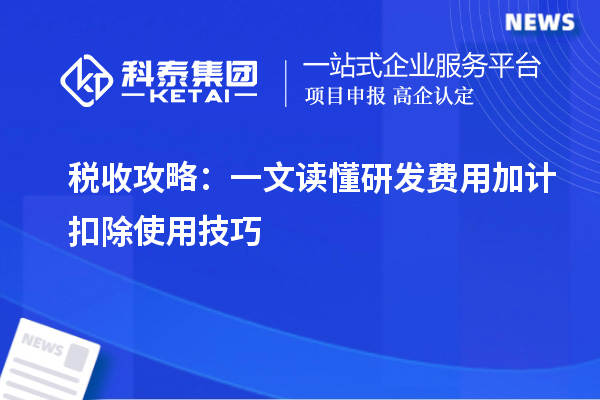 稅收攻略:一文讀懂研發費用加計扣除使用技巧