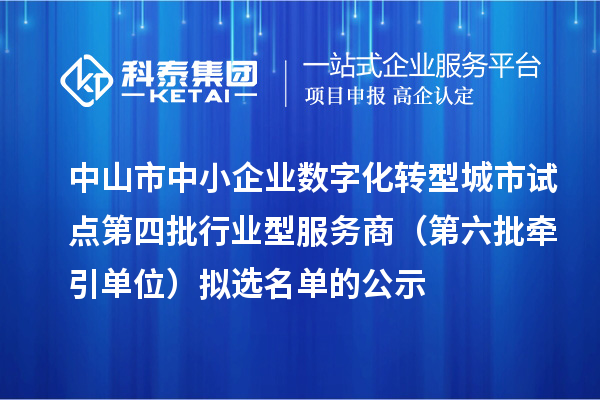 中山市中小企業數字化轉型城市試點第四批行業型服務商(第六批牽引單位)擬選名單的公示