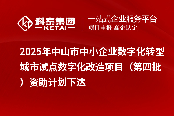 2025年中山市中小企業數字化轉型城市試點數字化改造項目(第四批)資助計劃下達