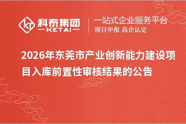 2026年東莞市產業創新能力建設項目入庫前置性審核結果的公告