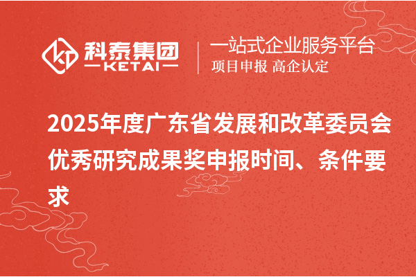 2025年度廣東省發(fā)展和改革委員會(huì)優(yōu)秀研究成果獎(jiǎng)申報(bào)時(shí)間、條件要求