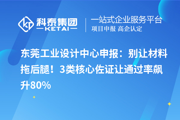 東莞工業(yè)設(shè)計(jì)中心申報(bào)：別讓材料拖后腿！3類核心佐證讓通過率飆升80%