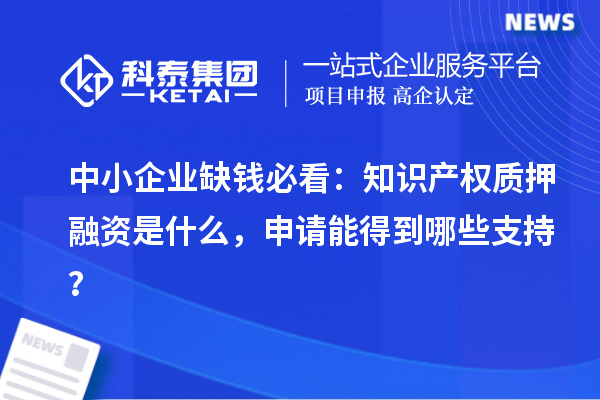 中小企業缺錢必看：知識產權質押融資是什么，申請能得到哪些支持？