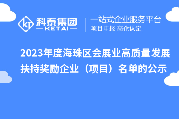 2023年度海珠區(qū)會展業(yè)高質量發(fā)展扶持獎勵企業(yè)（項目）名單的公示