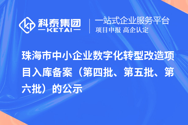 珠海市中小企業數字化轉型改造項目入庫備案(第四批、第五批、第六批)的公示