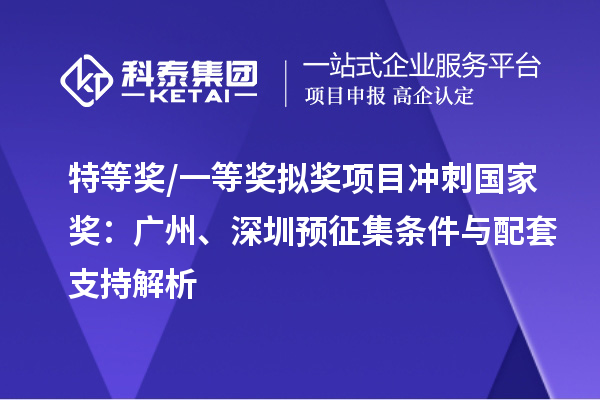 特等獎/一等獎擬獎項目沖刺國家獎：廣州、深圳預征集條件與配套支持解析
