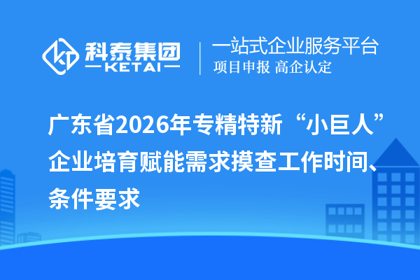 廣東省2026年專精特新“小巨人”企業(yè)培育賦能需求摸查工作時(shí)間、條件要求