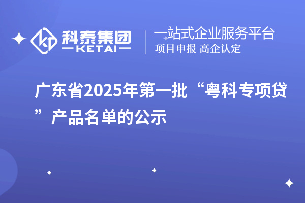 廣東省2025年第一批“粵科專項貸”產品名單的公示
