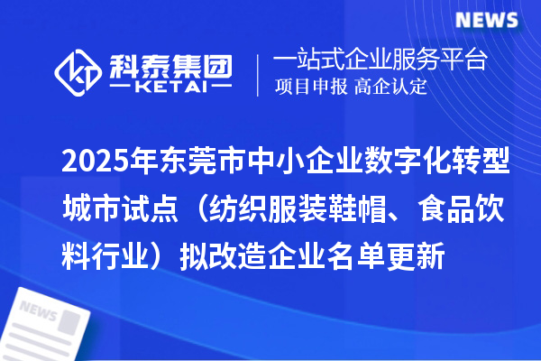 2025年東莞市中小企業(yè)數(shù)字化轉型城市試點(紡織服裝鞋帽、食品飲料行業(yè))擬改造企業(yè)名單更新