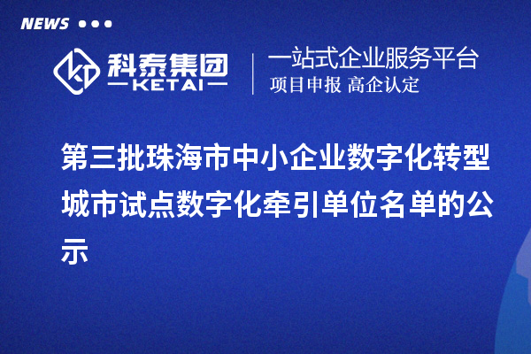 第三批珠海市中小企業數字化轉型城市試點數字化牽引單位名單的公示