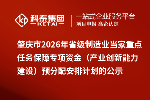 肇慶市2026年省級制造業當家重點任務保障專項資金（產業創新能力建設）預分配安排計劃的公示