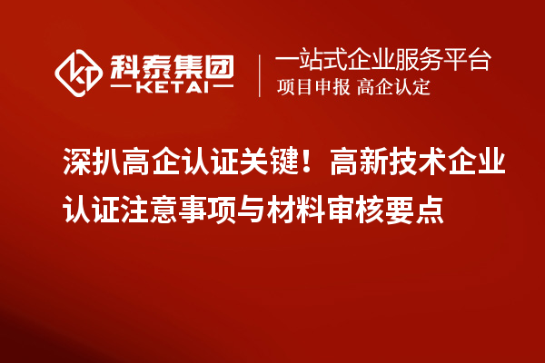 深扒高企認證關鍵！高新技術企業認證注意事項與材料審核要點