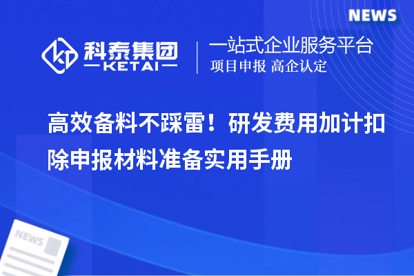 高效備料不踩雷！研發(fā)費用加計扣除申報材料準備實用手冊