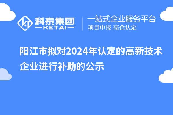 陽江市擬對2024年認定的高新技術企業進行補助的公示
