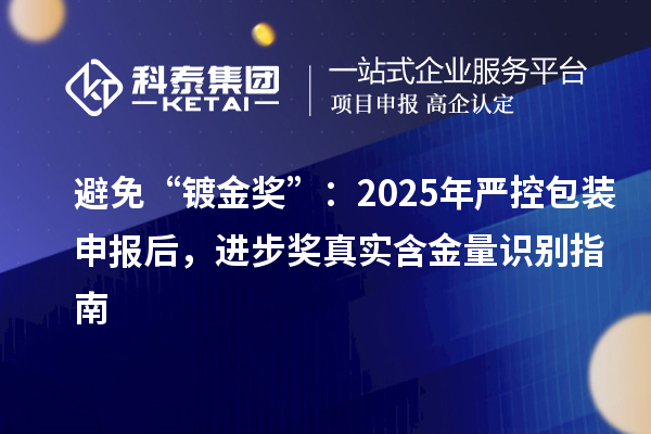 避免“鍍金獎”：2025年嚴控包裝申報后，進步獎真實含金量識別指南