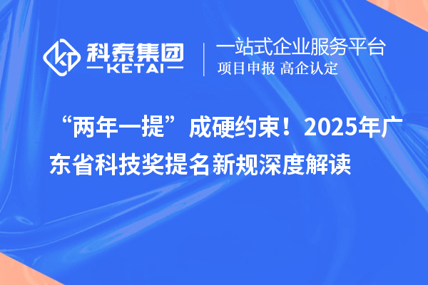 “兩年一提”成硬約束！2025年廣東省科技獎提名新規深度解讀