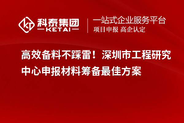 高效備料不踩雷!深圳市工程研究中心申報材料籌備最佳方案