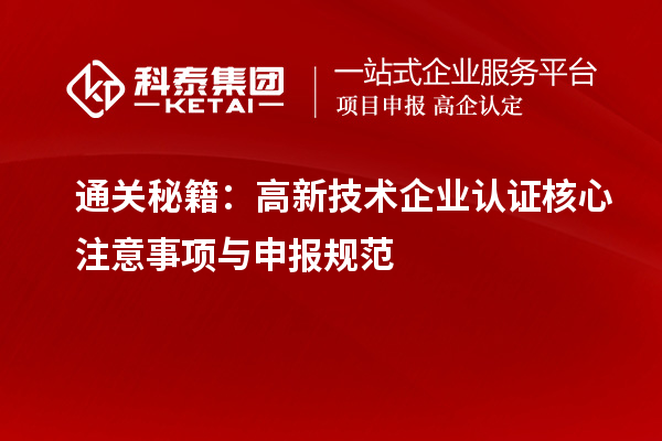 通關秘籍:高新技術企業認證核心注意事項與申報規范