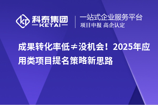 成果轉化率低≠沒機會！2025年應用類項目提名策略新思路