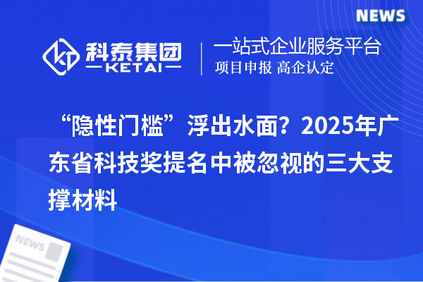 “隱性門檻”浮出水面？2025年廣東省科技獎提名中被忽視的三大支撐材料