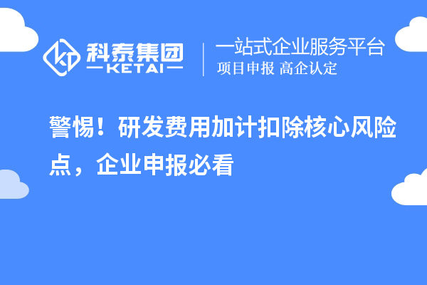 警惕！研發(fā)費用加計扣除核心風險點，企業(yè)申報必看