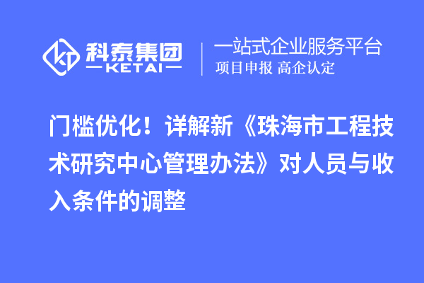 門檻優化！詳解新《珠海市工程技術研究中心管理辦法》對人員與收入條件的調整