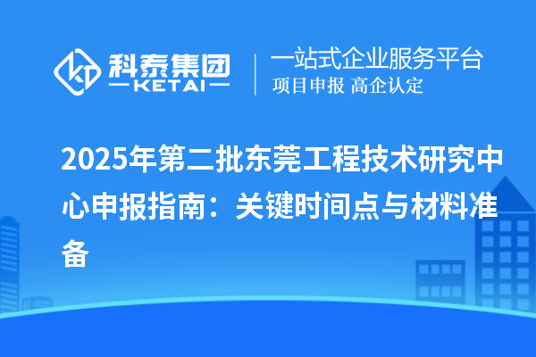 2025年第二批東莞工程技術研究中心申報指南：關鍵時間點與材料準備