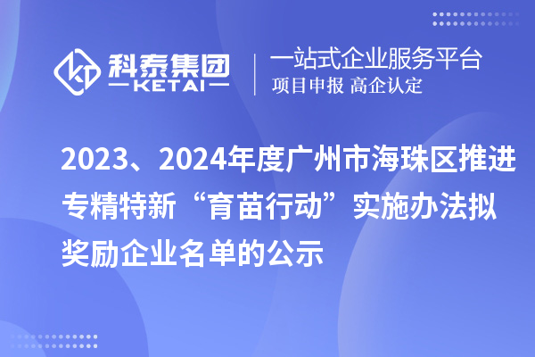 2023、2024年度廣州市海珠區推進專精特新“育苗行動”實施辦法擬獎勵企業名單的公示