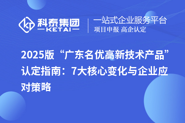 2025版“廣東<a href=http://m.xjsygy.com/fuwu/mingyougaopin.html target=_blank class=infotextkey>名優高新技術產品</a>”認定指南:7大核心變化與企業應對策略